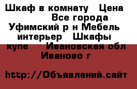 Шкаф в комнату › Цена ­ 8 000 - Все города, Уфимский р-н Мебель, интерьер » Шкафы, купе   . Ивановская обл.,Иваново г.